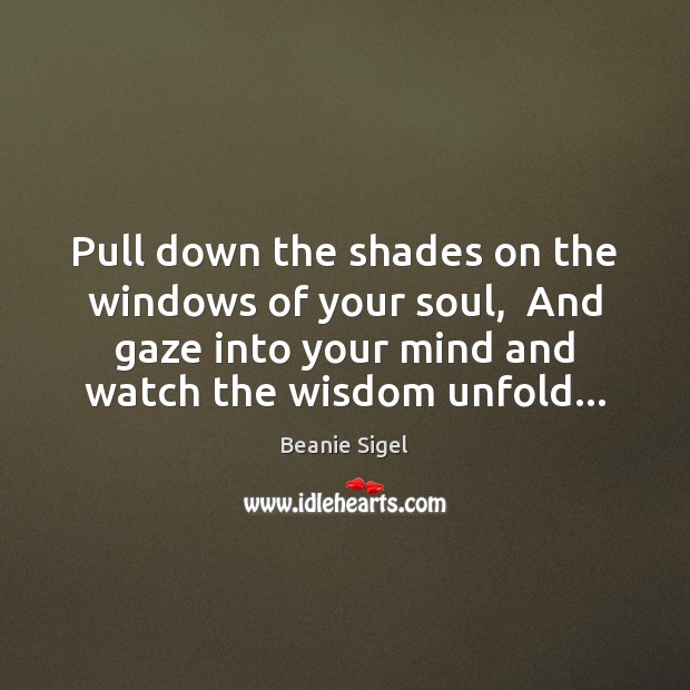 Pull down the shades on the windows of your soul,  And gaze Image