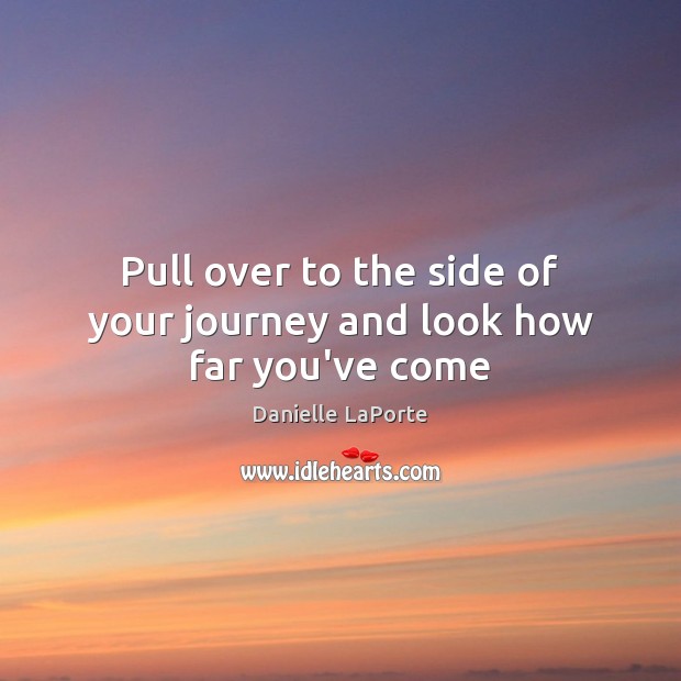 Pull over to the side of your journey and look how far you’ve come Image