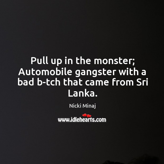 Pull up in the monster; automobile gangster with a bad b-tch that came from sri lanka. Nicki Minaj Picture Quote