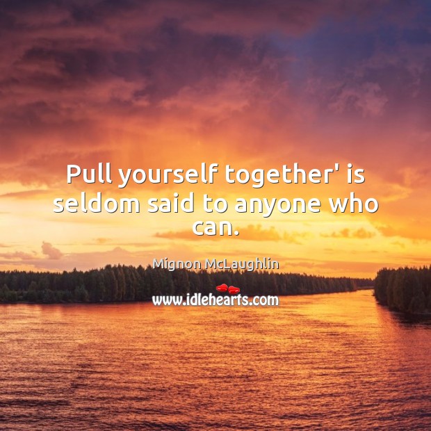 Pull yourself together’ is seldom said to anyone who can. Image