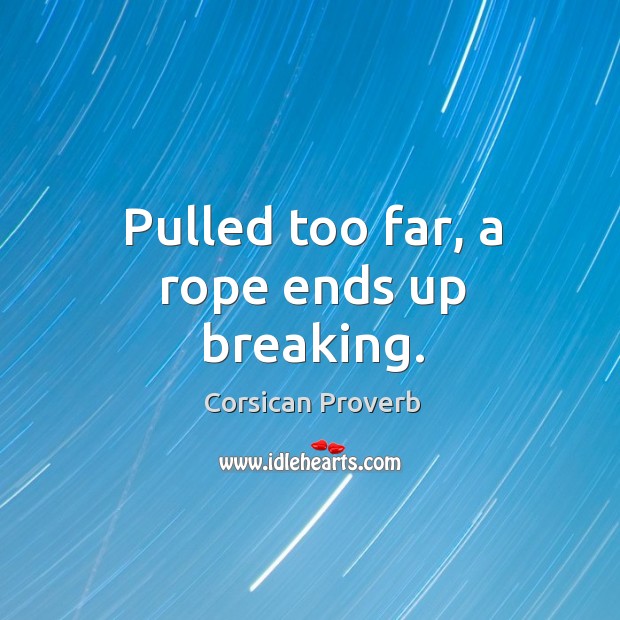 Pulled too far, a rope ends up breaking. Corsican Proverbs Image