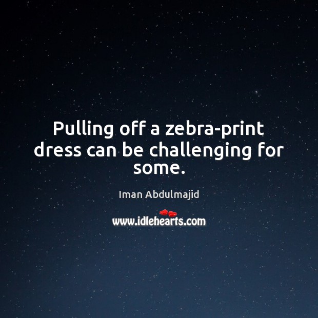 Pulling off a zebra-print dress can be challenging for some. Iman Abdulmajid Picture Quote