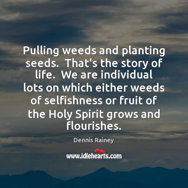Pulling weeds and planting seeds.  That’s the story of life.  We are Image