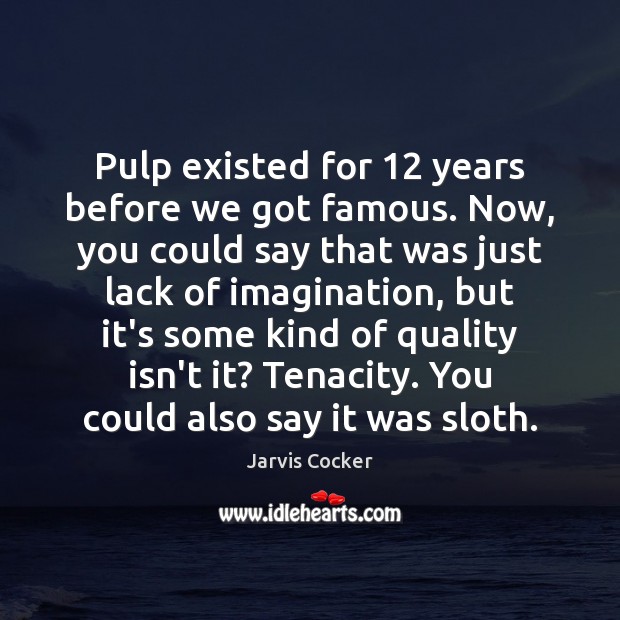 Pulp existed for 12 years before we got famous. Now, you could say Image