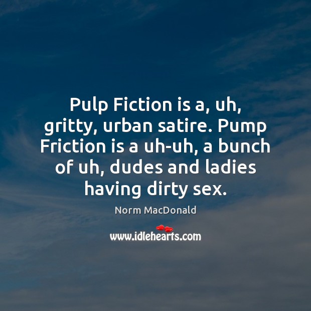 Pulp Fiction is a, uh, gritty, urban satire. Pump Friction is a Norm MacDonald Picture Quote