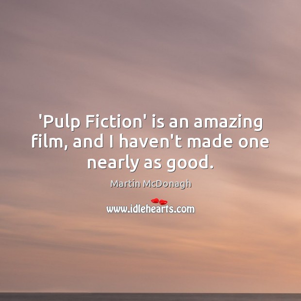 ‘Pulp Fiction’ is an amazing film, and I haven’t made one nearly as good. Martin McDonagh Picture Quote