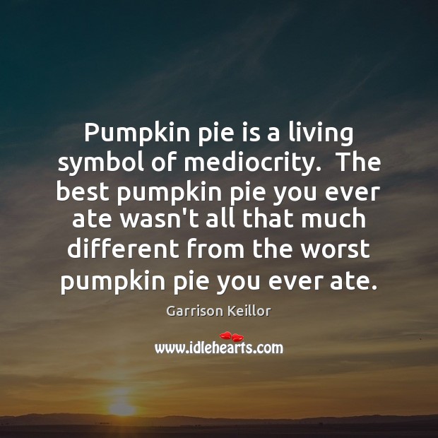 Pumpkin pie is a living symbol of mediocrity.  The best pumpkin pie Garrison Keillor Picture Quote