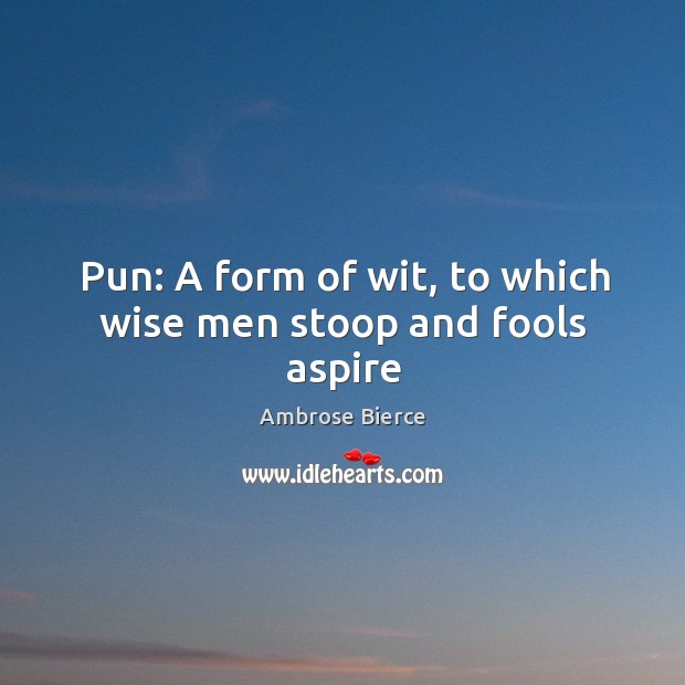 Pun: A form of wit, to which wise men stoop and fools aspire Image