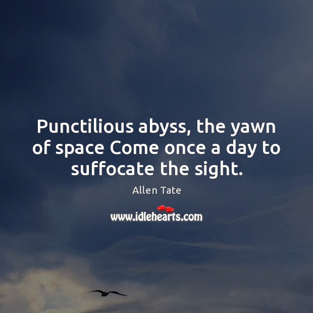 Punctilious abyss, the yawn of space Come once a day to suffocate the sight. Allen Tate Picture Quote