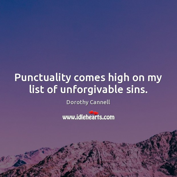 Punctuality comes high on my list of unforgivable sins. Dorothy Cannell Picture Quote