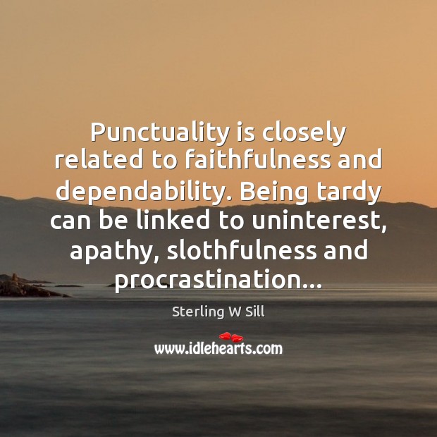Punctuality is closely related to faithfulness and dependability. Being tardy can be Sterling W Sill Picture Quote