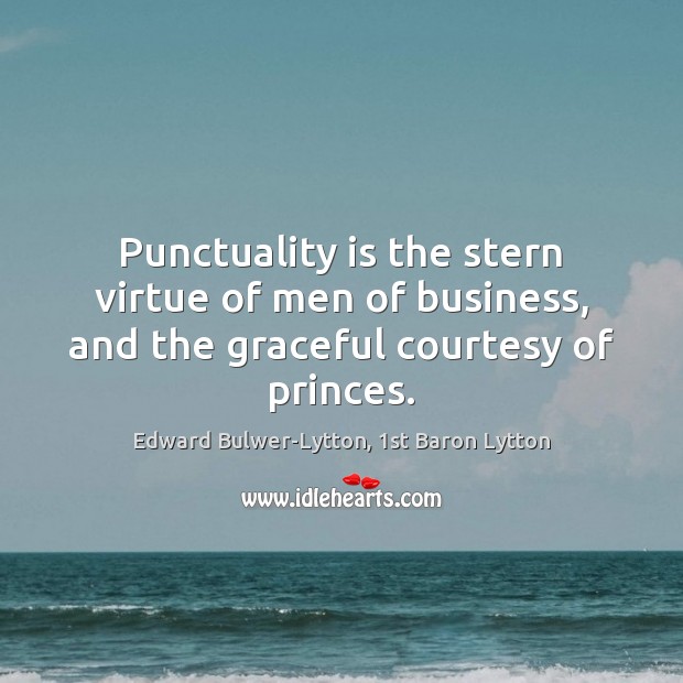 Punctuality is the stern virtue of men of business, and the graceful courtesy of princes. Punctuality Quotes Image