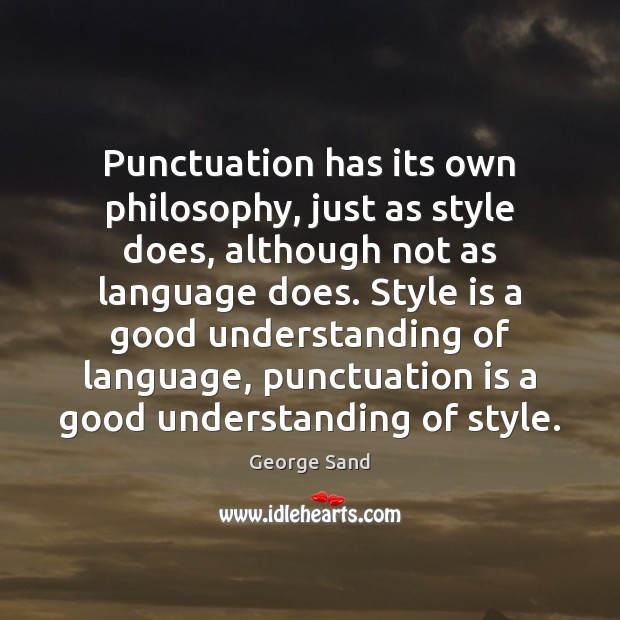 Punctuation has its own philosophy, just as style does, although not as George Sand Picture Quote