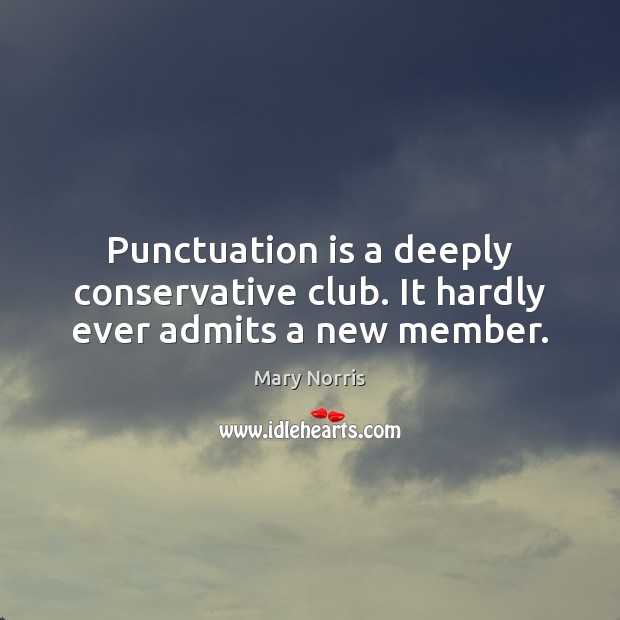 Punctuation is a deeply conservative club. It hardly ever admits a new member. Mary Norris Picture Quote