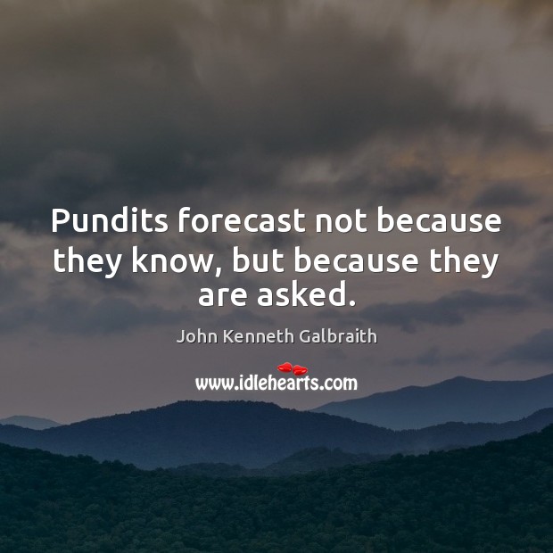 Pundits forecast not because they know, but because they are asked. John Kenneth Galbraith Picture Quote