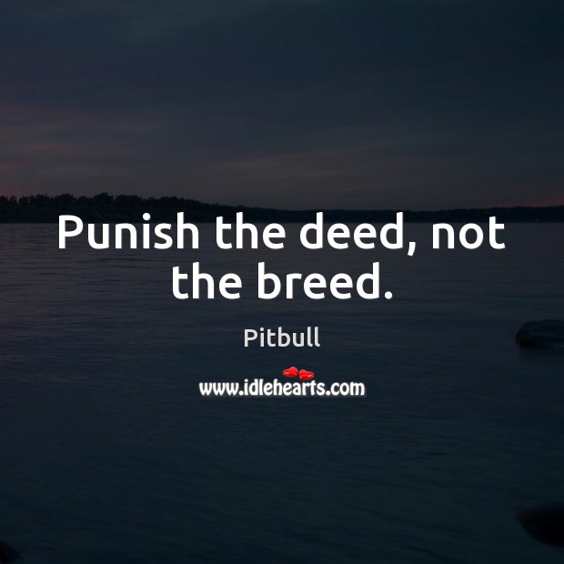Punish the deed, not the breed. Pitbull Picture Quote