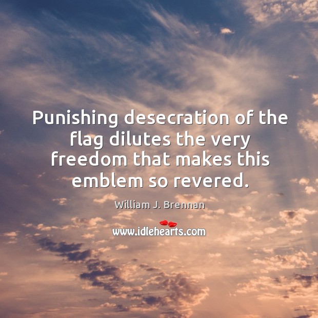 Punishing desecration of the flag dilutes the very freedom that makes this William J. Brennan Picture Quote