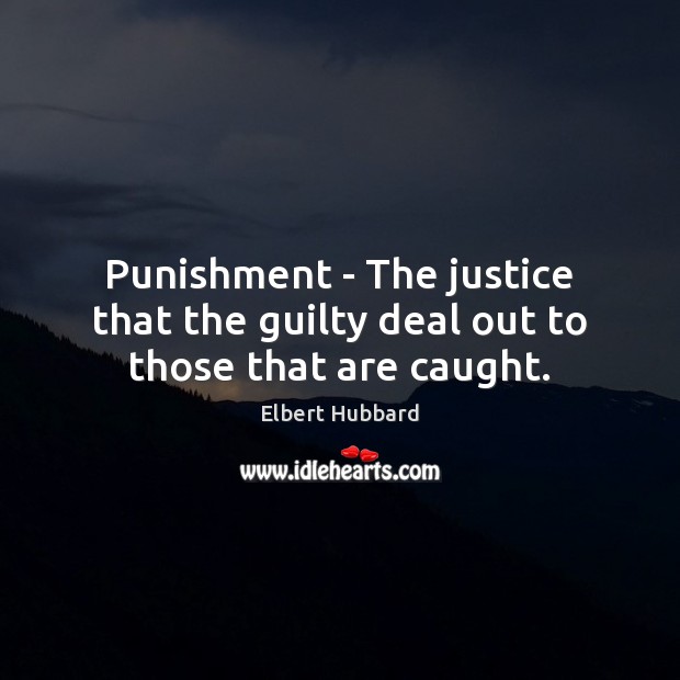 Punishment – The justice that the guilty deal out to those that are caught. Elbert Hubbard Picture Quote