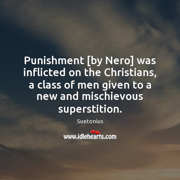 Punishment [by Nero] was inflicted on the Christians, a class of men Suetonius Picture Quote