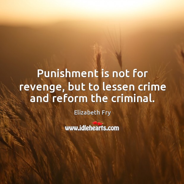 Punishment is not for revenge, but to lessen crime and reform the criminal. Elizabeth Fry Picture Quote