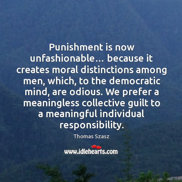 Punishment is now unfashionable… because it creates moral distinctions among Thomas Szasz Picture Quote