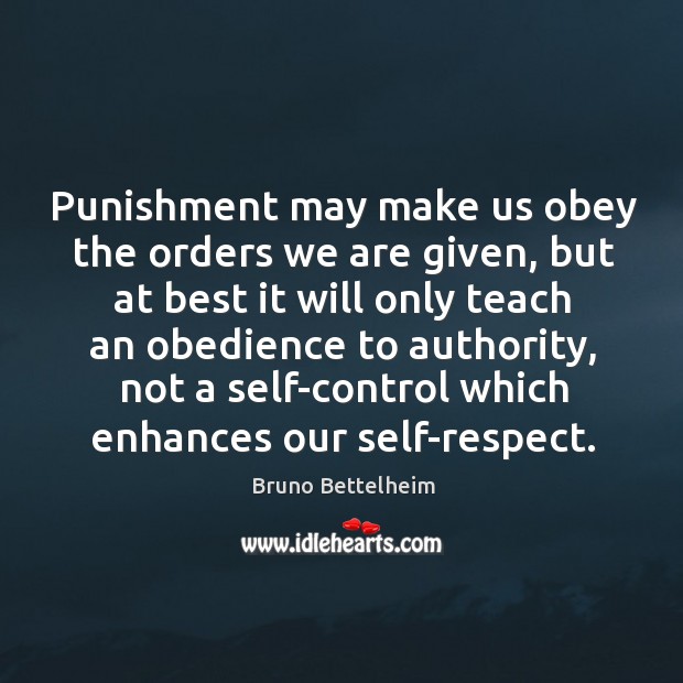 Punishment may make us obey the orders we are given, but at best it will only teach Bruno Bettelheim Picture Quote
