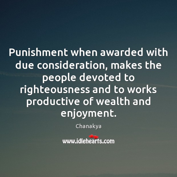 Punishment when awarded with due consideration, makes the people devoted to righteousness Chanakya Picture Quote