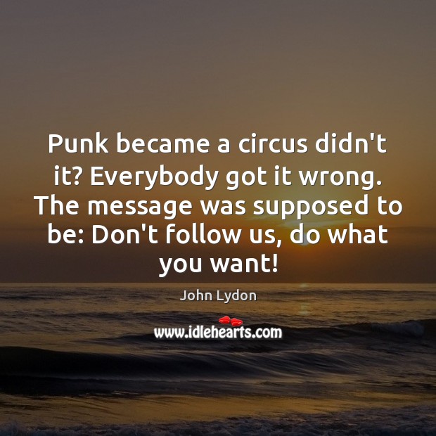 Punk became a circus didn’t it? Everybody got it wrong. The message John Lydon Picture Quote