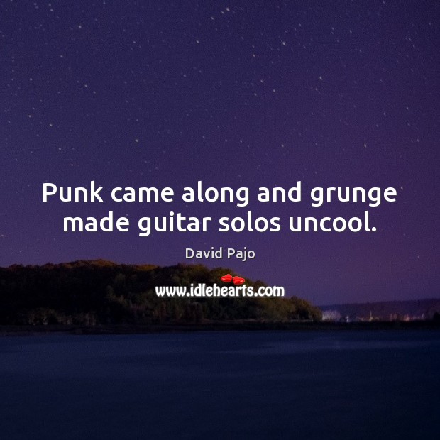 Punk came along and grunge made guitar solos uncool. David Pajo Picture Quote