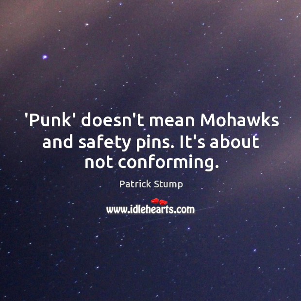 ‘Punk’ doesn’t mean Mohawks and safety pins. It’s about not conforming. Patrick Stump Picture Quote