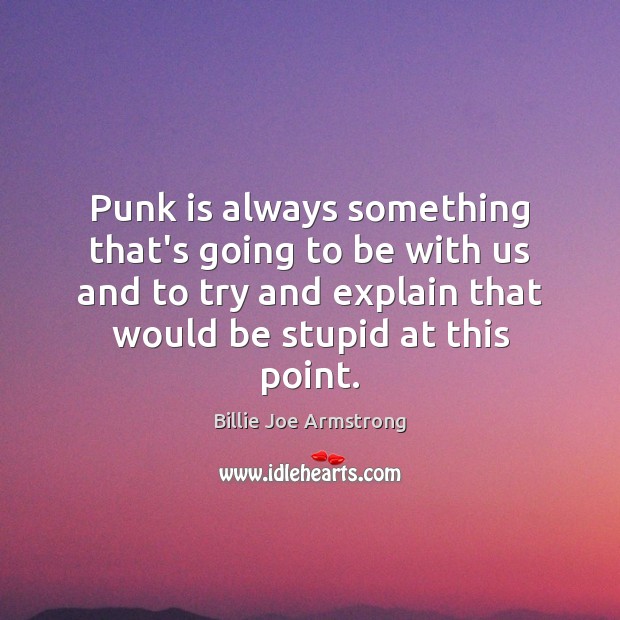 Punk is always something that’s going to be with us and to Billie Joe Armstrong Picture Quote