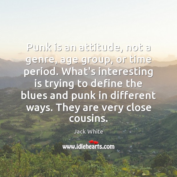 Punk is an attitude, not a genre, age group, or time period. Jack White Picture Quote