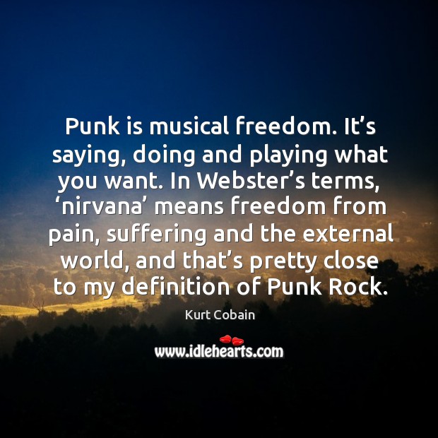 Punk is musical freedom. It’s saying, doing and playing what you want. Kurt Cobain Picture Quote