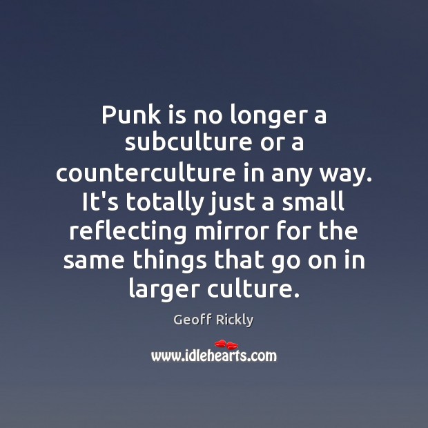 Punk is no longer a subculture or a counterculture in any way. Geoff Rickly Picture Quote