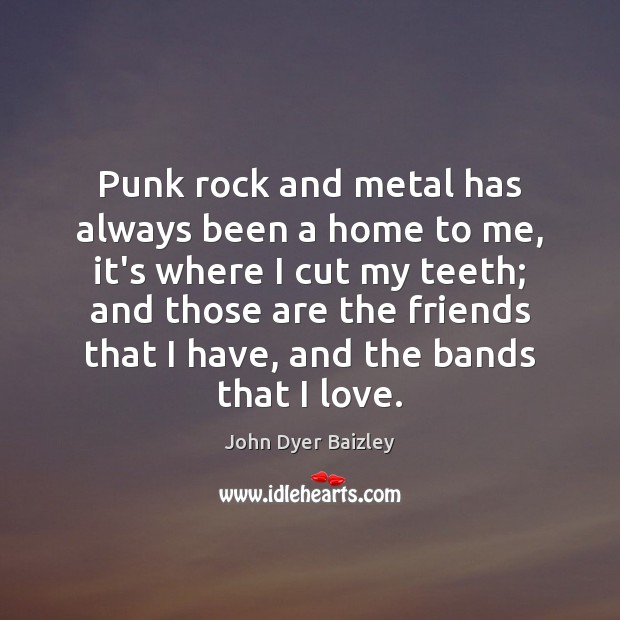 Punk rock and metal has always been a home to me, it’s John Dyer Baizley Picture Quote
