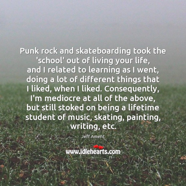 Punk rock and skateboarding took the ‘school’ out of living your life, Jeff Ament Picture Quote