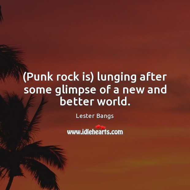 (Punk rock is) lunging after some glimpse of a new and better world. Lester Bangs Picture Quote