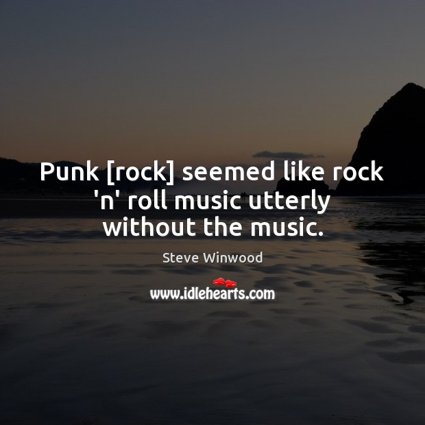 Punk [rock] seemed like rock ‘n’ roll music utterly without the music. Steve Winwood Picture Quote