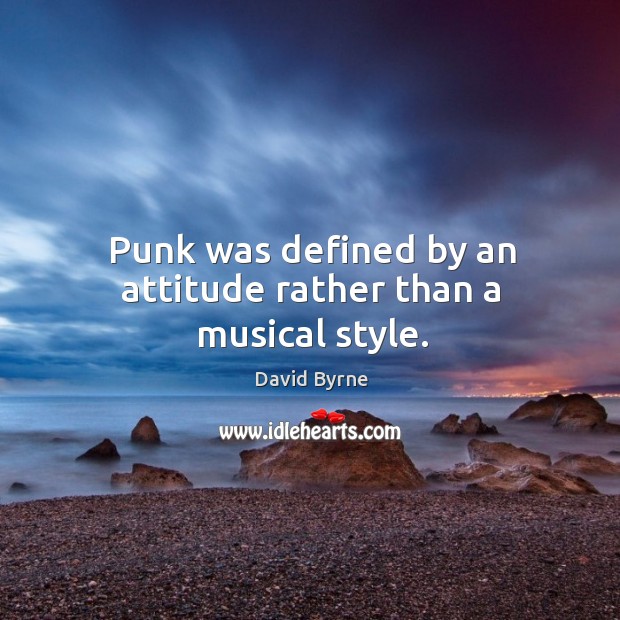 Punk was defined by an attitude rather than a musical style. David Byrne Picture Quote