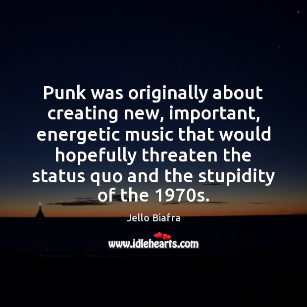 Punk was originally about creating new, important, energetic music that would hopefully Jello Biafra Picture Quote