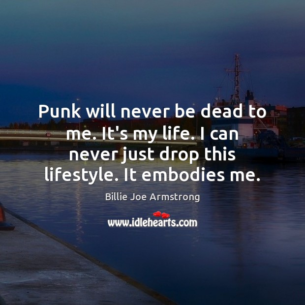 Punk will never be dead to me. It’s my life. I can Billie Joe Armstrong Picture Quote
