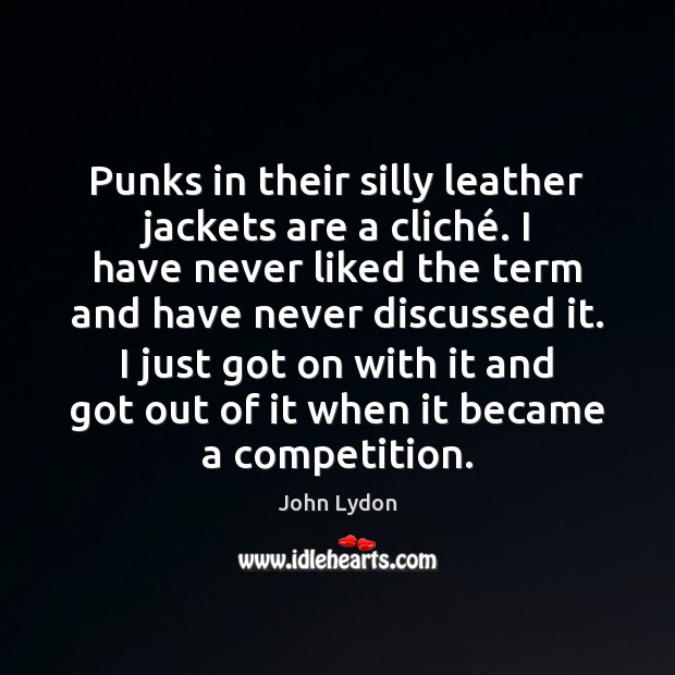 Punks in their silly leather jackets are a cliché. I have never John Lydon Picture Quote