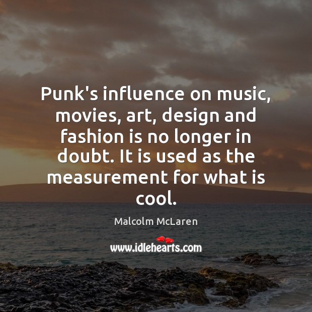 Punk’s influence on music, movies, art, design and fashion is no longer Malcolm McLaren Picture Quote
