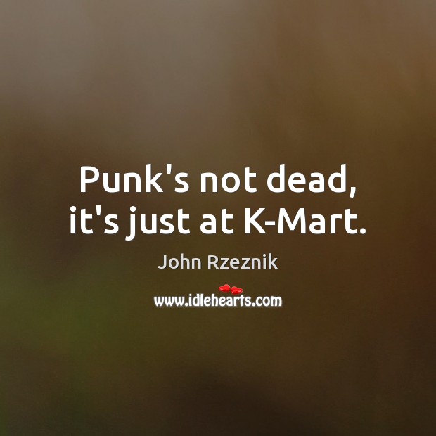 Punk’s not dead, it’s just at K-Mart. John Rzeznik Picture Quote