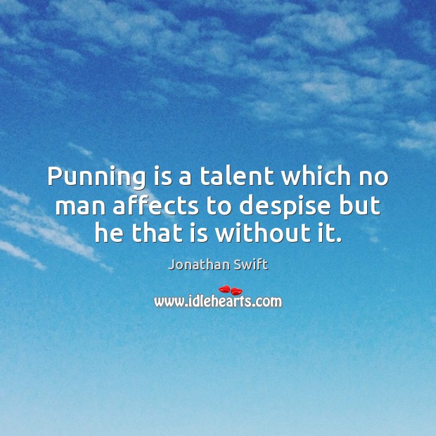 Punning is a talent which no man affects to despise but he that is without it. Jonathan Swift Picture Quote