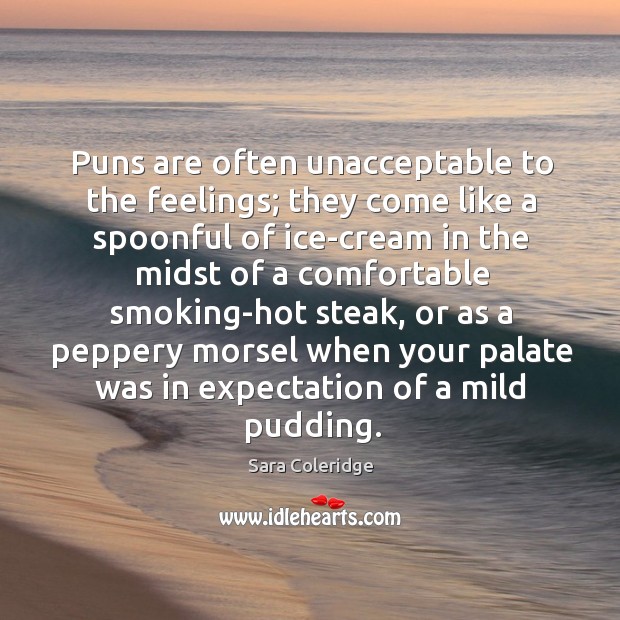 Puns are often unacceptable to the feelings; they come like a spoonful Sara Coleridge Picture Quote