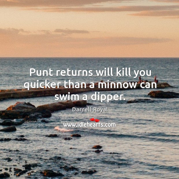 Punt returns will kill you quicker than a minnow can swim a dipper. Darrell Royal Picture Quote