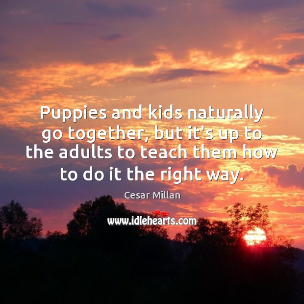 Puppies and kids naturally go together, but it’s up to the adults Cesar Millan Picture Quote