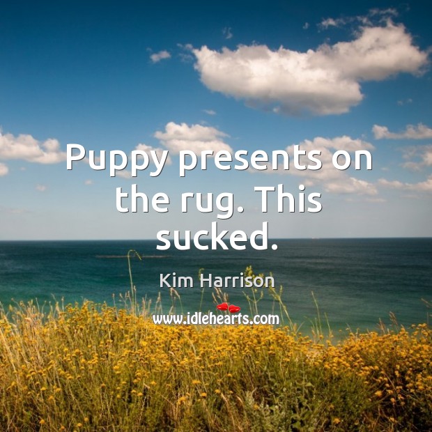 Puppy presents on the rug. This sucked. Kim Harrison Picture Quote
