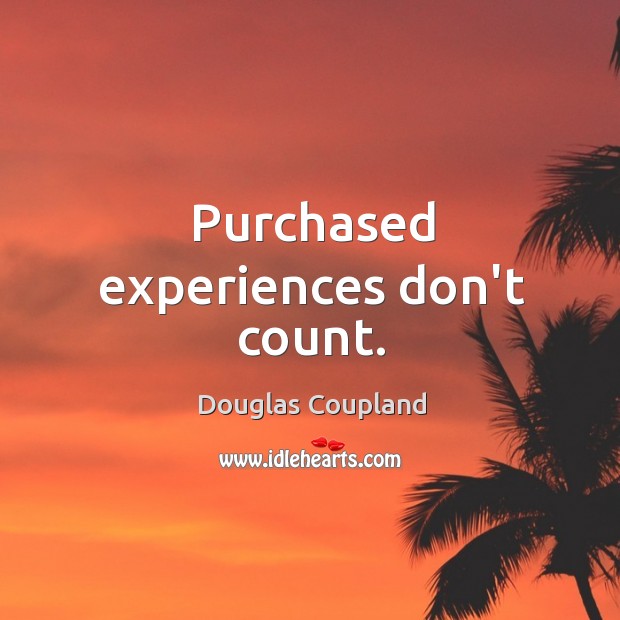 Purchased experiences don’t count. Douglas Coupland Picture Quote